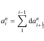 \begin{eqnarray*}a_{i}^{n}=\sum_{1}^{i-1}{\rm d}a_{i+\frac{1}{2}}^{n}
\end{eqnarray*}