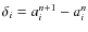 $\delta_{i}=a_{i}^{n+1}-a_{i}^{n}$