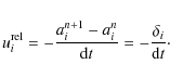\begin{displaymath}%
u_{i}^{{\rm rel}} = -\frac{a_{i}^{n+1}-a_{i}^{n}}{{\rm d}t} =
-\frac{\delta_{i}}{{\rm d}t}\cdot
\end{displaymath}