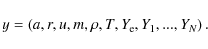 \begin{displaymath}%
y=\left(a, r, u, m, \rho, T, Y_{\rm e}, Y_1, ..., Y_N \right).
\end{displaymath}