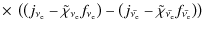$\displaystyle \times~ \left ( \left ( j_{\nu_{\rm e}} - \tilde{\chi}_{\nu_{\rm ...
...e}}} - \tilde{\chi}_{\bar{\nu_{\rm e}}} f_{\bar{\nu_{\rm e}}} \right ) \right )$