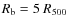 $R_{\rm b}=5~R_{500}$