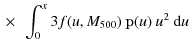 $\displaystyle {} \times ~ \int_{0}^{x}3f(u,M_{\rm 500})~\mathbbm{p}(u)~u^2~ {\rm d}u$