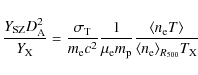 \begin{displaymath}\frac{Y_{\rm SZ}D_{\rm A}^2 }{Y_{\rm X}} = \frac{\sigma_{\rm ...
...\rm e}T\rangle} {\langle n_{\rm e}\rangle_{R_{500}} T_{\rm X}}
\end{displaymath}