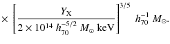 $\displaystyle \times ~\left[\frac{Y_{\rm X}}{2 \times 10^{14}~{h_{70}^{-5/2}}~{{M_{\odot}}}~\rm keV}\right]^{3/5}~{h_{70}^{-1}~{M_{\odot}}}.$