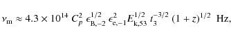 \begin{displaymath}\nu_{\rm m} \approx 4.3 \times 10^{14}~C_p^2~\epsilon_{{\rm B...
...},-1}^{2} E_{\rm k,53}^{1/2}~t_3^{-3/2}~(1+z)^{1/2}~~{\rm Hz},
\end{displaymath}