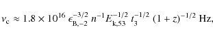 \begin{displaymath}\nu_{\rm c} \approx 1.8 \times 10^{16}~\epsilon_{{\rm B},-2}^...
...}~n^{-1} E_{\rm k,53}^{-1/2}~t_3^{-1/2}~(1+z)^{-1/2}~{\rm Hz},
\end{displaymath}