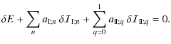 $\displaystyle %
\delta E+\sum_{n}a_{{\rm I};n}\:\delta{\mathcal I}_{{\rm I};n}+\sum_{q=0}^{1}a_{{\rm I\!I};q}\:\delta{\mathcal I}_{{\rm I\!I};q}=0.$