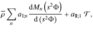 $\displaystyle {\overline\rho}\sum_{n}a_{{\rm I};n}\frac{{\rm d}M_{n}\left(s^2 \Phi\right)}{{\rm d}\left(s^2\Phi\right)}+a_{{\rm I\!I};1}~{\mathcal T},$