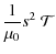 $\displaystyle \frac{1}{\mu_0}s^2~{\mathcal T}$