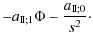 $\displaystyle -a_{\rm I\!I;1}\Phi-\frac{a_{\rm I\!I;0}}{s^2}\cdot$