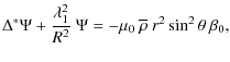 $\displaystyle %
\Delta^{*}\Psi +\frac{\lambda_1^2}{R^2}~ \Psi = - \mu_0~\overline\rho~ r^2 \sin^2 \theta~\beta_0,$