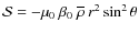 $\mathcal S=-\mu_0\:\beta_0\:\overline\rho\: r^2\sin^2\theta$
