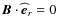 $\bm{B}\cdot{\widehat{\vec e}}_{r} = 0$
