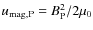 $u_{\rm mag,P}=B_{\rm P}^2/ 2\mu_0$