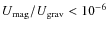 $U_{\rm mag}/U_{\rm grav}<10^{-6}$