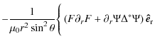 $\displaystyle -\frac{1}{\mu_0 r^2 \sin^2 \theta}\Bigg\{\left(F\partial_r F+\partial_r\Psi\Delta^{*}\Psi\right){\vec {\hat e}}_{\rm r}$