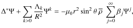 $\displaystyle %
\Delta^{*}\Psi+\sum_{k>0}\frac{\Lambda_{k}}{R^2}\Psi^{k}=-\mu_0 r^2 \sin^2\theta~\overline\rho~ \sum_{j=0}^{\infty}\beta_{j} \Psi^{j},$