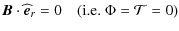 $\displaystyle %
\vec{B}\cdot\widehat{\vec{e}}_{r}=0\quad\hbox{(\rm i.e. }\Phi={\mathcal T}=0)$