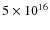 $5 \times 10^{16}$