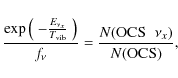 \begin{displaymath}\frac{\exp \left( \begin{array}{c} - \frac{E_{\nu_x}}{T_{\rm ...
...ht)}{f_{\nu}} = \frac{N
({\rm OCS}\;\;\nu_x)}{N ({\rm OCS})},
\end{displaymath}