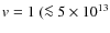 $\textit{v} = 1~(\la 5\times10^{13}$