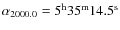 $\alpha_{2000.0} = \rm 5^h 35^m
14.5^s$