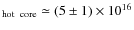 $_{\rm hot\;\;core} \simeq (5 \pm 1)\times10^{16}$