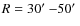 $R=30\hbox{$^\prime$ }{-} 50\hbox{$^\prime$ }$