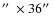 $\hbox{$^{\prime\prime}$ }\times 36\hbox{$^{\prime\prime}$ }$