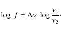 \begin{displaymath}\log~f = \Delta \alpha~\log \frac{\nu_1}{\nu_2}\cdot
\end{displaymath}