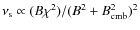 $\nu_{\rm s}\propto (B\chi^2)/(B^2+B_{\rm cmb}^2)^2$