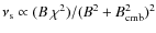 $\nu_{\rm s}\propto (B~\chi^2)/(B^2+B_{\rm cmb}^2)^2$
