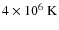 $4 \times 10^6~{\rm K}$