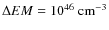 $\Delta EM =10^{46} ~{\rm cm^{-3}}$