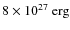 $8 \times 10^{27} ~{\rm erg}$