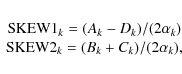 \begin{eqnarray*}\begin{array}{c}
{\rm SKEW1}_k = (A_k-D_k) / (2\alpha_k) \\
{\rm SKEW2}_k = (B_k+C_k) / (2\alpha_k), \\
\end{array}\end{eqnarray*}