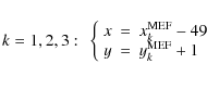 \begin{eqnarray*}k=1,2,3: ~ \left\{
\begin{array}{rcl}
\displaystyle x&=&
x^{\rm...
...\\
\displaystyle y&=&y^{\rm MEF}_{k}+1\\
\end{array}\right.\\
\end{eqnarray*}