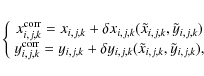 \begin{eqnarray*}\left\{
\begin{array}{c}
\displaystyle x_{i,j,k}^{\rm corr}=x_{...
...j,k}(\tilde{x}_{i,j,k},\tilde{y}_{i,j,k}),\\
\end{array}\right.
\end{eqnarray*}