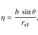 \begin{displaymath}%
\eta = \frac{h~\sin{\theta}}{r_{\rm ef}},
\end{displaymath}
