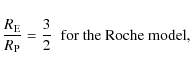 \begin{displaymath}{ R_{\rm E} \over R_{\rm P}} = {3 \over 2} \;\; \hbox{for the Roche model},
\end{displaymath}