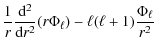 $\displaystyle {1 \over r}{{\rm d}^2 \over {\rm d}r^2} (r \Phi _\ell) - \ell (\ell+1) {\Phi_\ell \over r^2}$