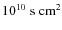 $10^{10}~{\rm s~cm}^2$