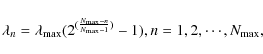 \begin{displaymath}%
\lambda_{n} = \lambda_{\max} (2^{(\frac{N_{\max} - n}{N_{\max} - 1})} -1),n=1,2,\cdots,N_{\max},
\end{displaymath}