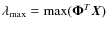 $\lambda_{\max} = \max (\mathbf{\Phi}^{T}\vec{X})$