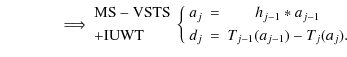 $\displaystyle \qquad\qquad \Longrightarrow \begin{array}{l}
{\rm MS-VSTS} \\  [...
...ast a_{j-1} \\  [1mm] d_j & = & T_{j-1}(a_{j-1}) - T_j(a_j). \end{array}\right.$