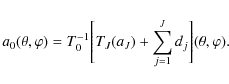 \begin{displaymath}%
a_0 (\theta,\varphi) = T_0^{-1} \Bigg[ T_J(a_J) + \sum_{j=1}^J d_j \Bigg] (\theta,\varphi).
\end{displaymath}
