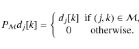 \begin{displaymath}%
P_{\mathcal{M}}d_j[k] = \left\{\begin{array}{cc} d_j[k] & {...
...) \in \mathcal{M}, \\ 0 & {\rm otherwise}. \end{array} \right.
\end{displaymath}