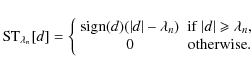 \begin{displaymath}%
{\rm ST}_{\lambda_n} [d] = \left\{\begin{array}{cc} {\rm si...
...eqslant \lambda_n, \\ 0 & {\rm otherwise}. \end{array} \right.
\end{displaymath}