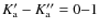 $K_{{\rm a}}^{\prime}-K_{{\rm a}}^{\prime\prime} = 0{-}1$